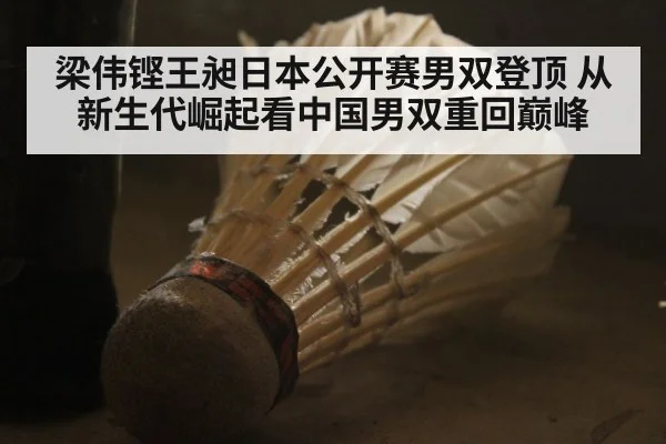 梁伟铿王昶日本公开赛男双登顶 从新生代崛起看中国男双重回巅峰