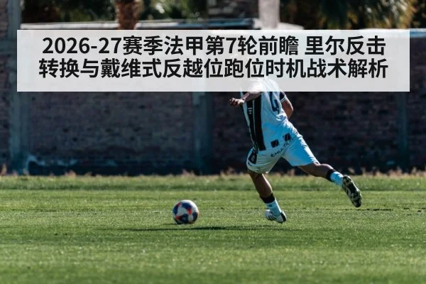 2026-27赛季法甲第7轮前瞻 里尔反击转换与戴维式反越位跑位时机战术解析